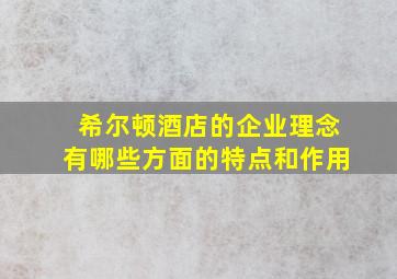 希尔顿酒店的企业理念有哪些方面的特点和作用