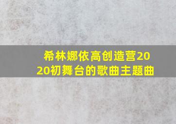 希林娜依高创造营2020初舞台的歌曲主题曲