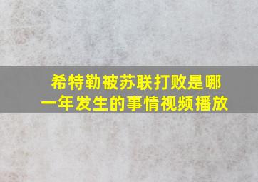 希特勒被苏联打败是哪一年发生的事情视频播放