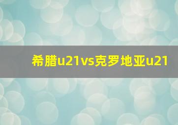 希腊u21vs克罗地亚u21