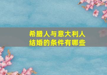 希腊人与意大利人结婚的条件有哪些