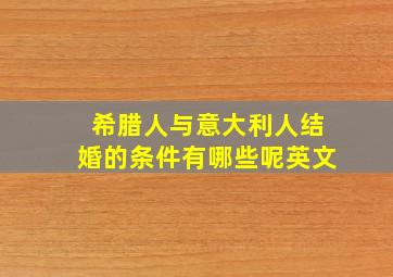 希腊人与意大利人结婚的条件有哪些呢英文