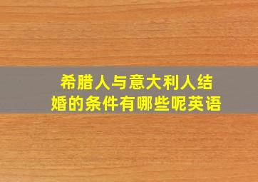 希腊人与意大利人结婚的条件有哪些呢英语