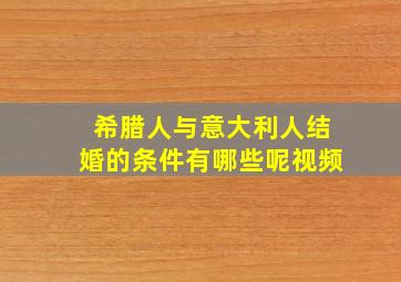 希腊人与意大利人结婚的条件有哪些呢视频