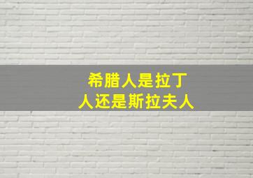 希腊人是拉丁人还是斯拉夫人