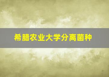 希腊农业大学分离菌种