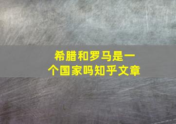 希腊和罗马是一个国家吗知乎文章