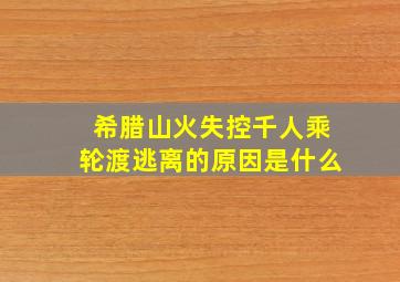 希腊山火失控千人乘轮渡逃离的原因是什么