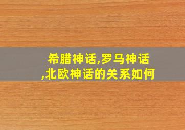 希腊神话,罗马神话,北欧神话的关系如何