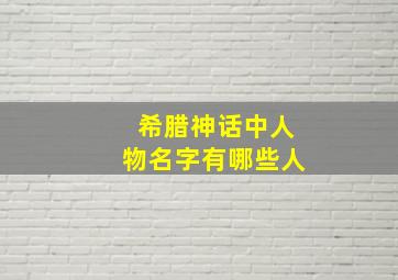 希腊神话中人物名字有哪些人