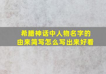 希腊神话中人物名字的由来简写怎么写出来好看