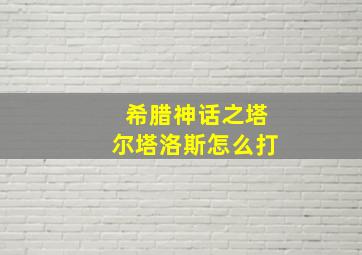 希腊神话之塔尔塔洛斯怎么打