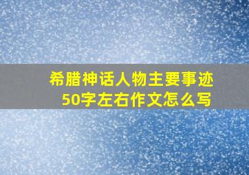 希腊神话人物主要事迹50字左右作文怎么写