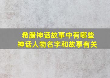 希腊神话故事中有哪些神话人物名字和故事有关