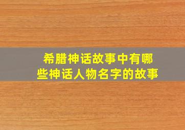 希腊神话故事中有哪些神话人物名字的故事