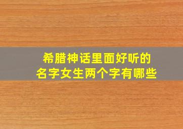 希腊神话里面好听的名字女生两个字有哪些