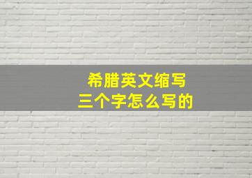 希腊英文缩写三个字怎么写的