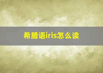 希腊语iris怎么读