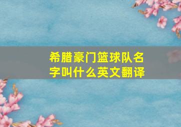 希腊豪门篮球队名字叫什么英文翻译