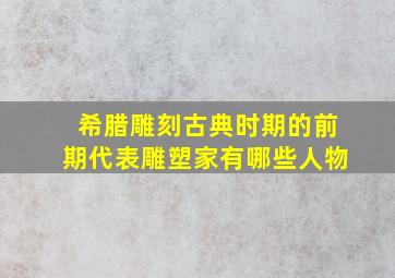 希腊雕刻古典时期的前期代表雕塑家有哪些人物