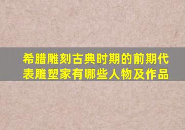 希腊雕刻古典时期的前期代表雕塑家有哪些人物及作品