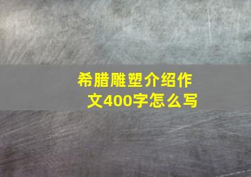 希腊雕塑介绍作文400字怎么写