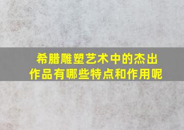 希腊雕塑艺术中的杰出作品有哪些特点和作用呢