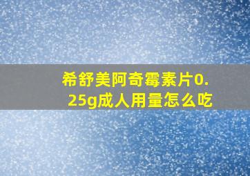 希舒美阿奇霉素片0.25g成人用量怎么吃