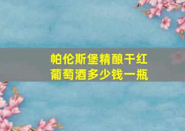 帕伦斯堡精酿干红葡萄酒多少钱一瓶