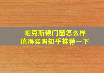 帕克斯顿门窗怎么样值得买吗知乎推荐一下