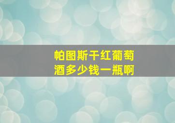 帕图斯干红葡萄酒多少钱一瓶啊