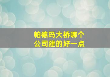 帕德玛大桥哪个公司建的好一点