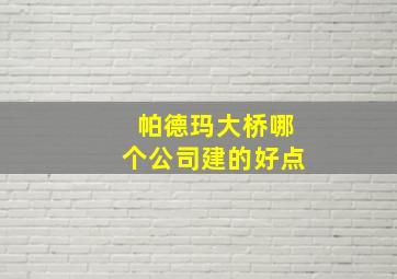 帕德玛大桥哪个公司建的好点