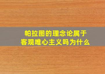 帕拉图的理念论属于客观唯心主义吗为什么