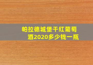 帕拉德城堡干红葡萄酒2020多少钱一瓶