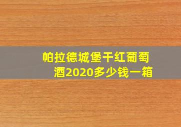 帕拉德城堡干红葡萄酒2020多少钱一箱