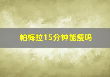 帕梅拉15分钟能瘦吗