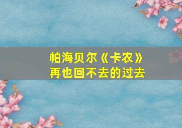 帕海贝尔《卡农》再也回不去的过去