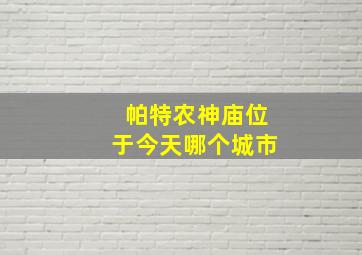 帕特农神庙位于今天哪个城市