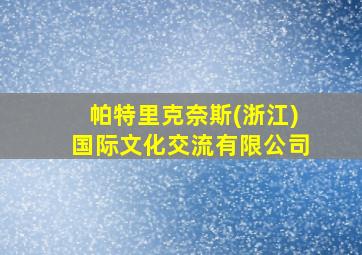 帕特里克奈斯(浙江)国际文化交流有限公司