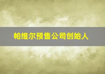 帕维尔预售公司创始人