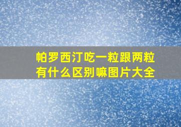 帕罗西汀吃一粒跟两粒有什么区别嘛图片大全