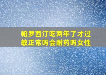 帕罗西汀吃两年了才过敏正常吗会耐药吗女性