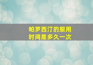 帕罗西汀的服用时间是多久一次