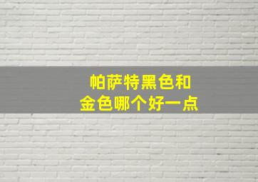 帕萨特黑色和金色哪个好一点