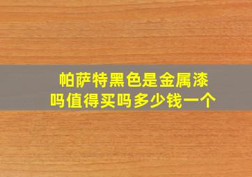 帕萨特黑色是金属漆吗值得买吗多少钱一个