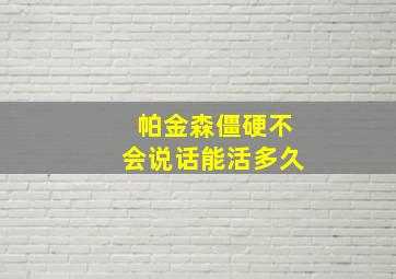 帕金森僵硬不会说话能活多久