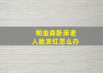 帕金森卧床老人脸发红怎么办