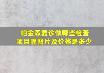 帕金森复诊做哪些检查项目呢图片及价格是多少