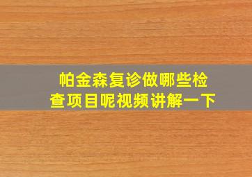 帕金森复诊做哪些检查项目呢视频讲解一下